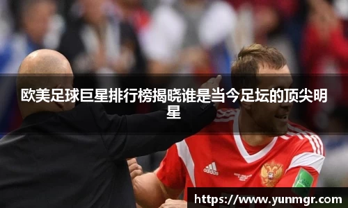 欧美足球巨星排行榜揭晓谁是当今足坛的顶尖明星