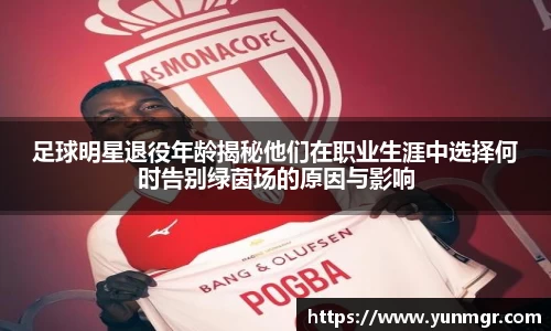 足球明星退役年龄揭秘他们在职业生涯中选择何时告别绿茵场的原因与影响