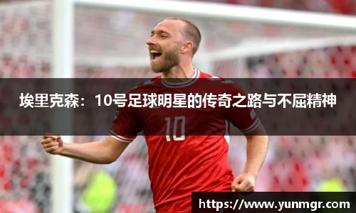 埃里克森：10号足球明星的传奇之路与不屈精神