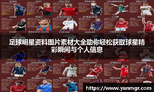 足球明星资料图片素材大全助你轻松获取球星精彩瞬间与个人信息