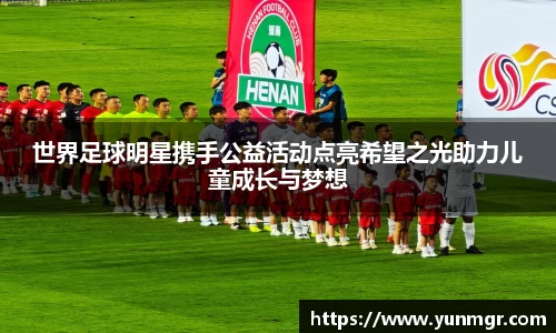 世界足球明星携手公益活动点亮希望之光助力儿童成长与梦想